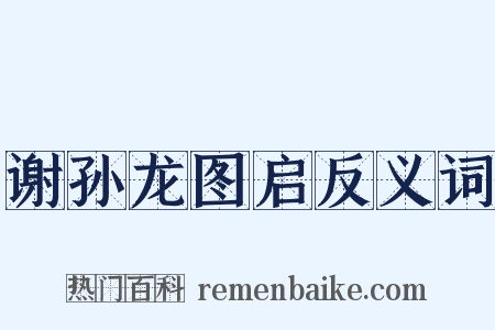 谢孙龙图启反义词是什么意思的图片